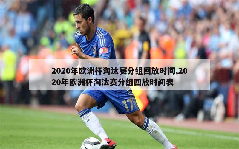 2020年欧洲杯淘汰赛分组回放时间,2020年欧洲杯淘汰赛分组回放时间表