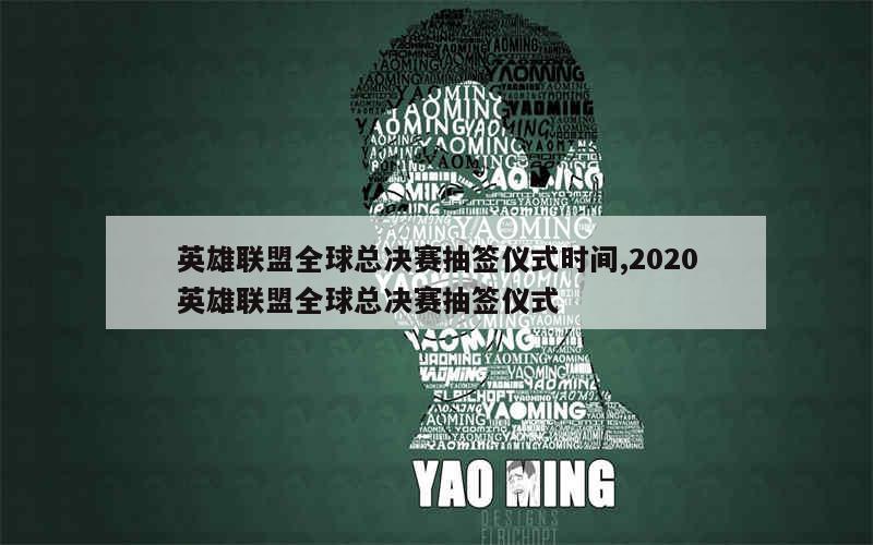 英雄联盟全球总决赛抽签仪式时间,2020英雄联盟全球总决赛抽签仪式