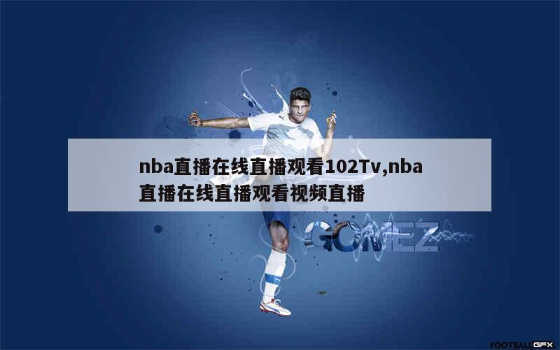 nba直播在线直播观看102Tv,nba直播在线直播观看视频直播