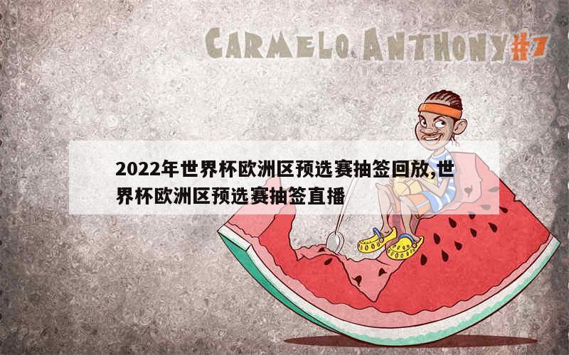 2022年世界杯欧洲区预选赛抽签回放,世界杯欧洲区预选赛抽签直播