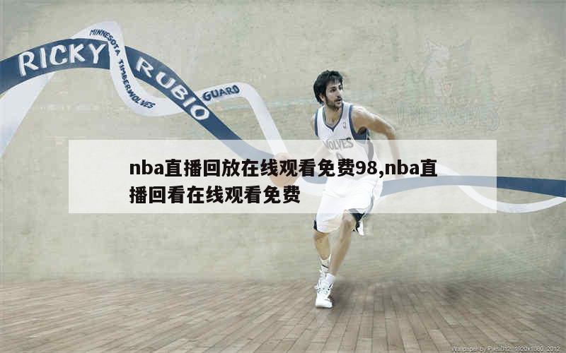 nba直播回放在线观看免费98,nba直播回看在线观看免费