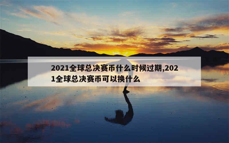 2021全球总决赛币什么时候过期,2021全球总决赛币可以换什么