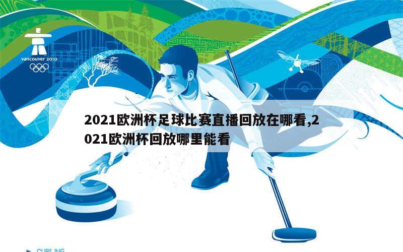 2021欧洲杯足球比赛直播回放在哪看,2021欧洲杯回放哪里能看