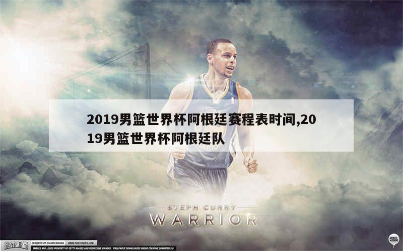 2019男篮世界杯阿根廷赛程表时间,2019男篮世界杯阿根廷队