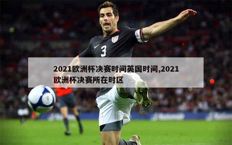 2021欧洲杯决赛时间英国时间,2021欧洲杯决赛所在时区