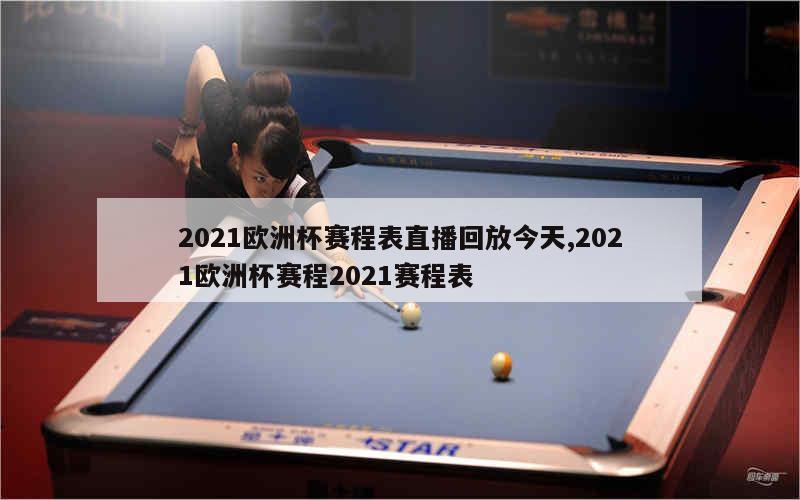 2021欧洲杯赛程表直播回放今天,2021欧洲杯赛程2021赛程表