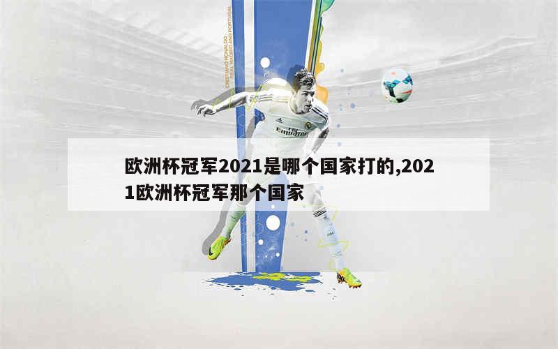 欧洲杯冠军2021是哪个国家打的,2021欧洲杯冠军那个国家