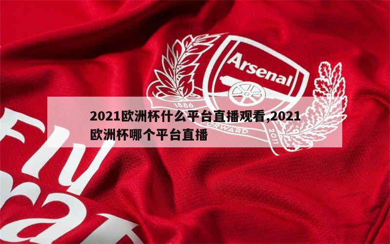 2021欧洲杯什么平台直播观看,2021欧洲杯哪个平台直播