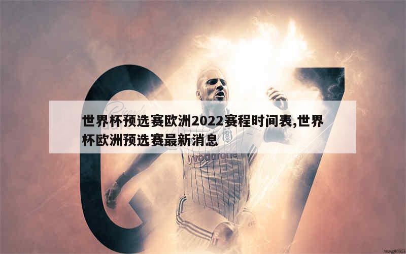 世界杯预选赛欧洲2022赛程时间表,世界杯欧洲预选赛最新消息