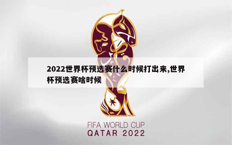 2022世界杯预选赛什么时候打出来,世界杯预选赛啥时候