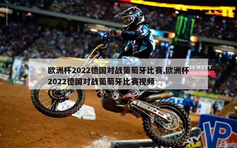 欧洲杯2022德国对战葡萄牙比赛,欧洲杯2022德国对战葡萄牙比赛视频