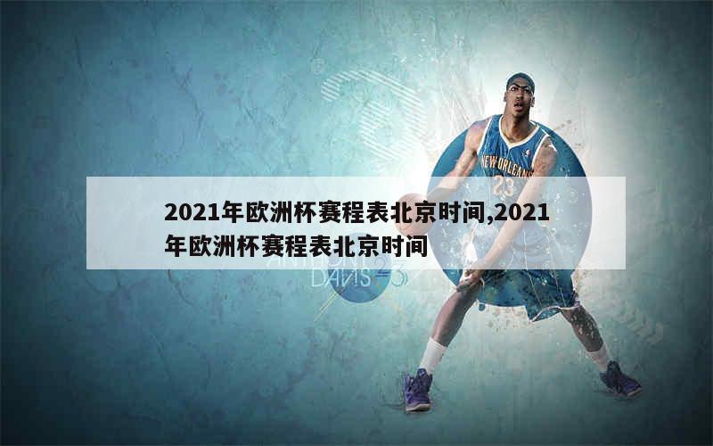 2021年欧洲杯赛程表北京时间,2021年欧洲杯赛程表北京时间