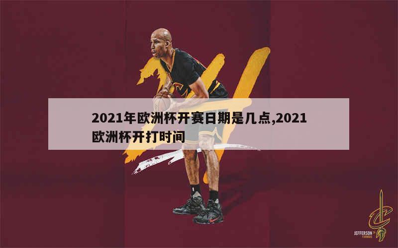 2021年欧洲杯开赛日期是几点,2021欧洲杯开打时间