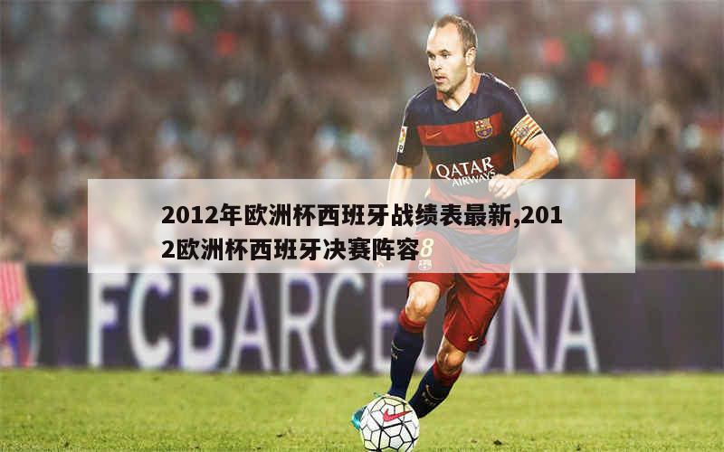 2012年欧洲杯西班牙战绩表最新,2012欧洲杯西班牙决赛阵容