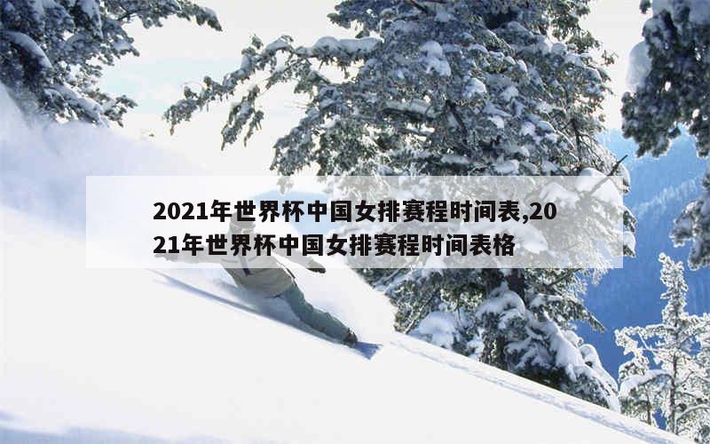 2021年世界杯中国女排赛程时间表,2021年世界杯中国女排赛程时间表格