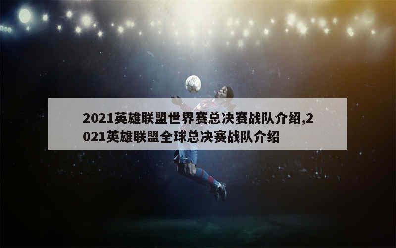 2021英雄联盟世界赛总决赛战队介绍,2021英雄联盟全球总决赛战队介绍