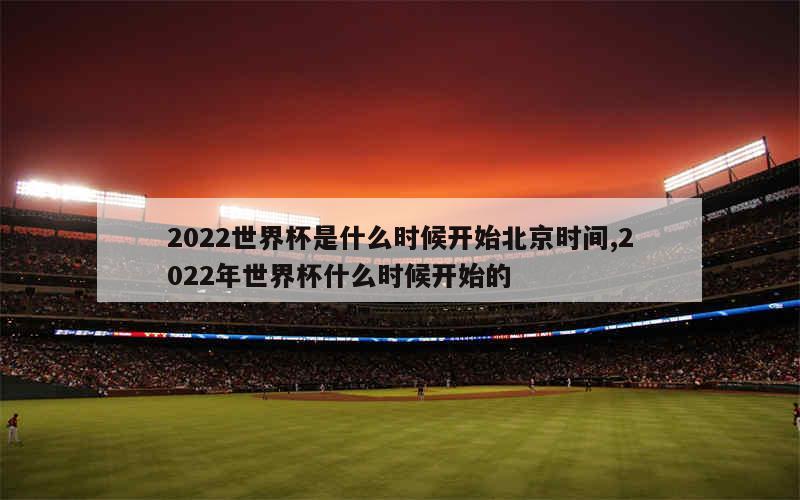 2022世界杯是什么时候开始北京时间,2022年世界杯什么时候开始的