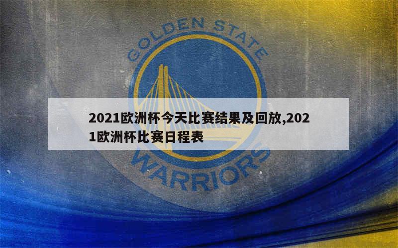 2021欧洲杯今天比赛结果及回放,2021欧洲杯比赛日程表