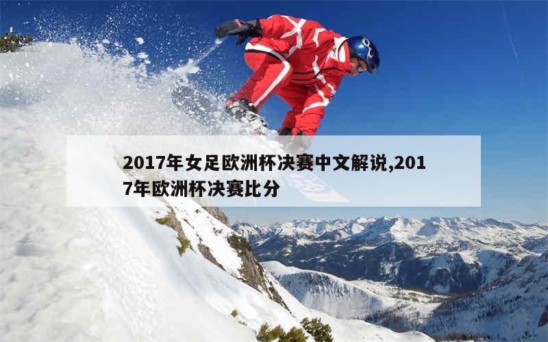 2017年女足欧洲杯决赛中文解说,2017年欧洲杯决赛比分