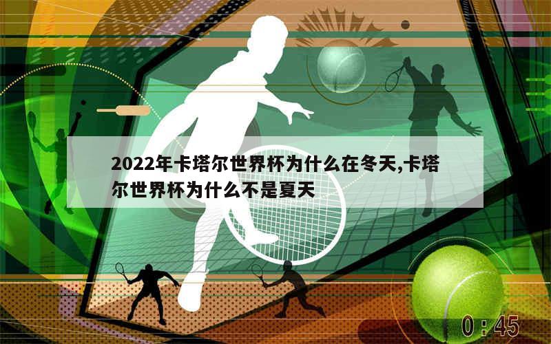 2022年卡塔尔世界杯为什么在冬天,卡塔尔世界杯为什么不是夏天