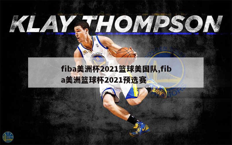 fiba美洲杯2021篮球美国队,fiba美洲篮球杯2021预选赛