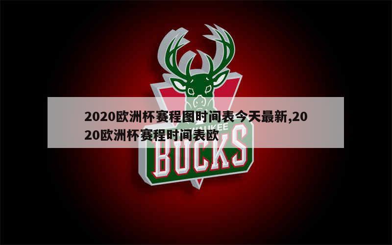 2020欧洲杯赛程图时间表今天最新,2020欧洲杯赛程时间表欧