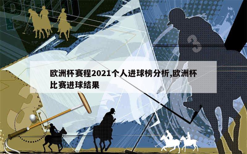 欧洲杯赛程2021个人进球榜分析,欧洲杯比赛进球结果