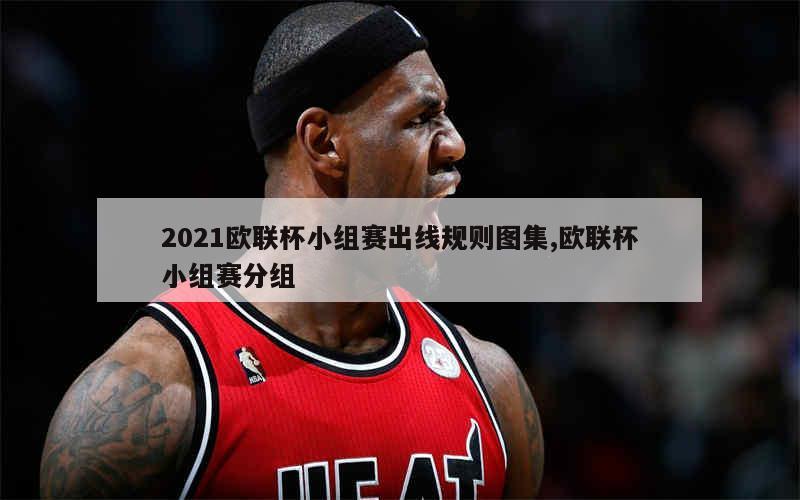 2021欧联杯小组赛出线规则图集,欧联杯小组赛分组