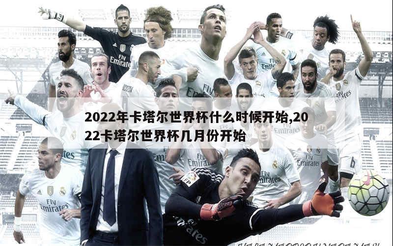 2022年卡塔尔世界杯什么时候开始,2022卡塔尔世界杯几月份开始