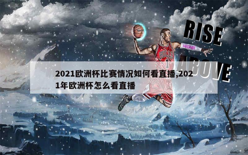 2021欧洲杯比赛情况如何看直播,2021年欧洲杯怎么看直播