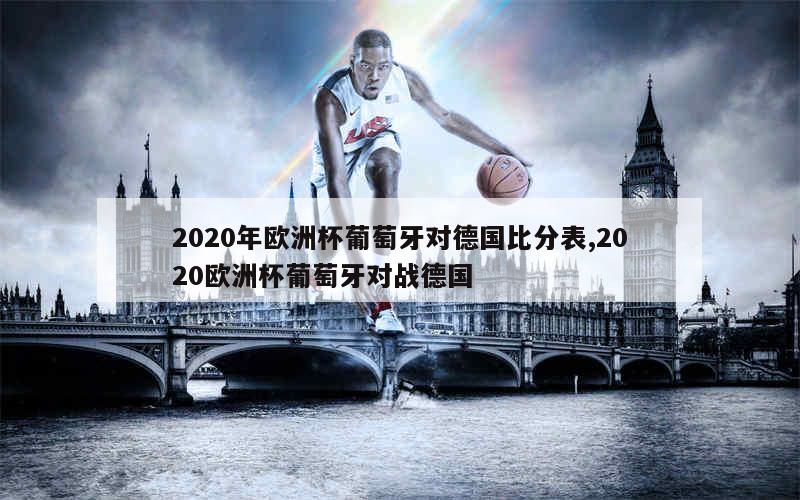 2020年欧洲杯葡萄牙对德国比分表,2020欧洲杯葡萄牙对战德国