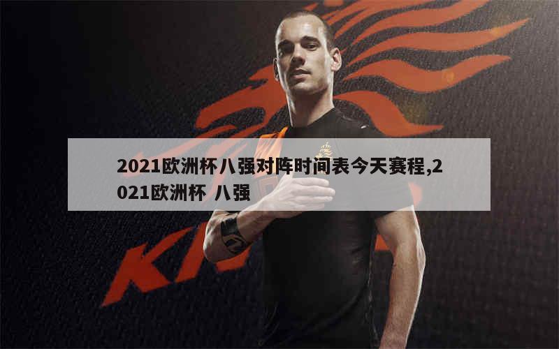 2021欧洲杯八强对阵时间表今天赛程,2021欧洲杯 八强