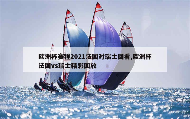 欧洲杯赛程2021法国对瑞士回看,欧洲杯法国vs瑞士精彩回放