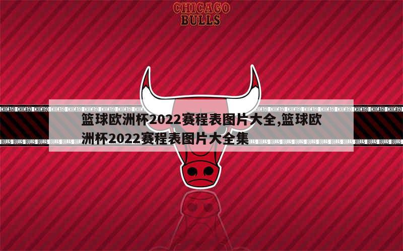 篮球欧洲杯2022赛程表图片大全,篮球欧洲杯2022赛程表图片大全集