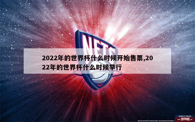 2022年的世界杯什么时候开始售票,2022年的世界杯什么时候举行