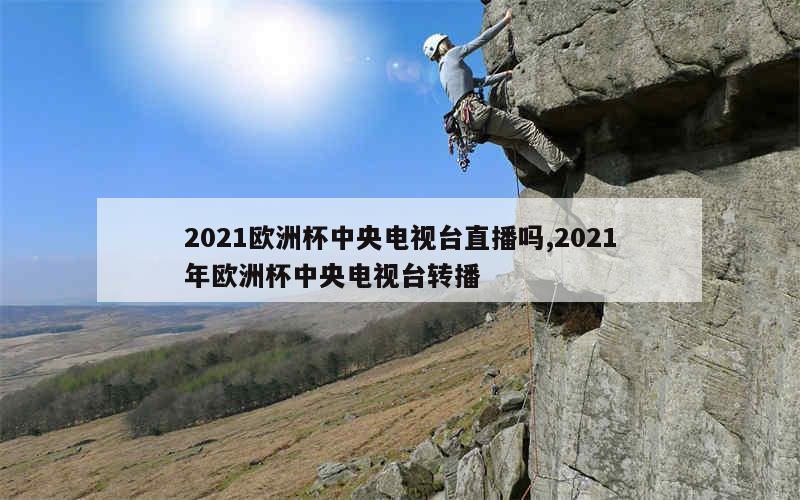 2021欧洲杯中央电视台直播吗,2021年欧洲杯中央电视台转播