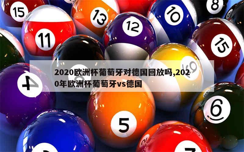 2020欧洲杯葡萄牙对德国回放吗,2020年欧洲杯葡萄牙vs德国