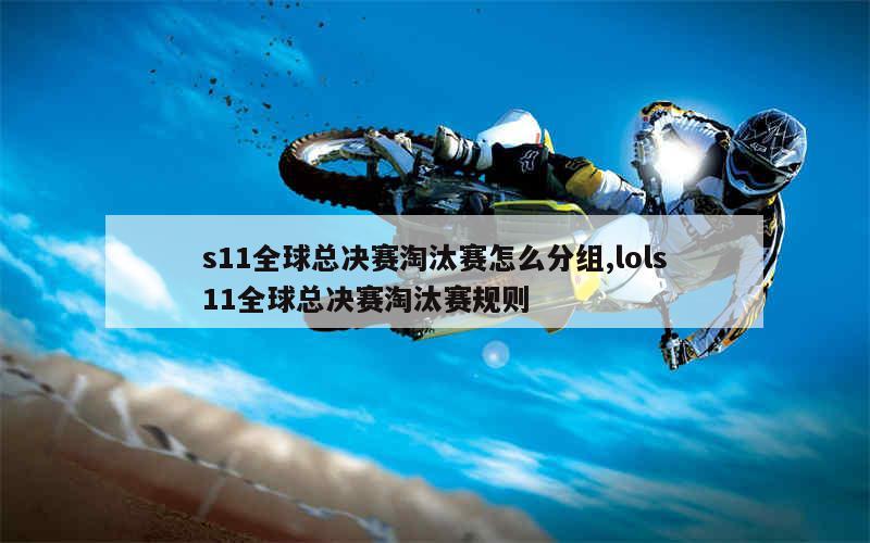 s11全球总决赛淘汰赛怎么分组,lols11全球总决赛淘汰赛规则