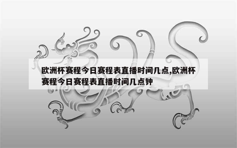 欧洲杯赛程今日赛程表直播时间几点,欧洲杯赛程今日赛程表直播时间几点钟