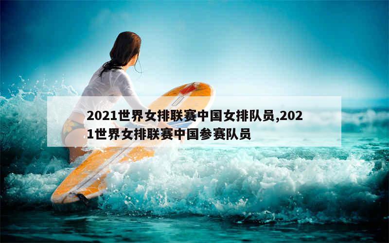 2021世界女排联赛中国女排队员,2021世界女排联赛中国参赛队员