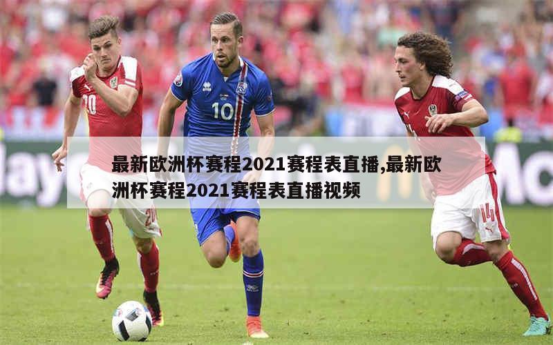 最新欧洲杯赛程2021赛程表直播,最新欧洲杯赛程2021赛程表直播视频