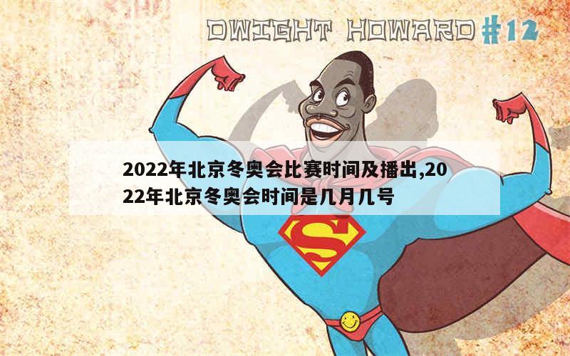 2022年北京冬奥会比赛时间及播出,2022年北京冬奥会时间是几月几号