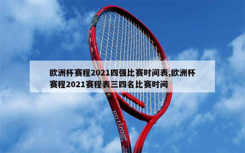 欧洲杯赛程2021四强比赛时间表,欧洲杯赛程2021赛程表三四名比赛时间