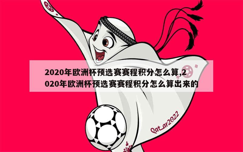 2020年欧洲杯预选赛赛程积分怎么算,2020年欧洲杯预选赛赛程积分怎么算出来的