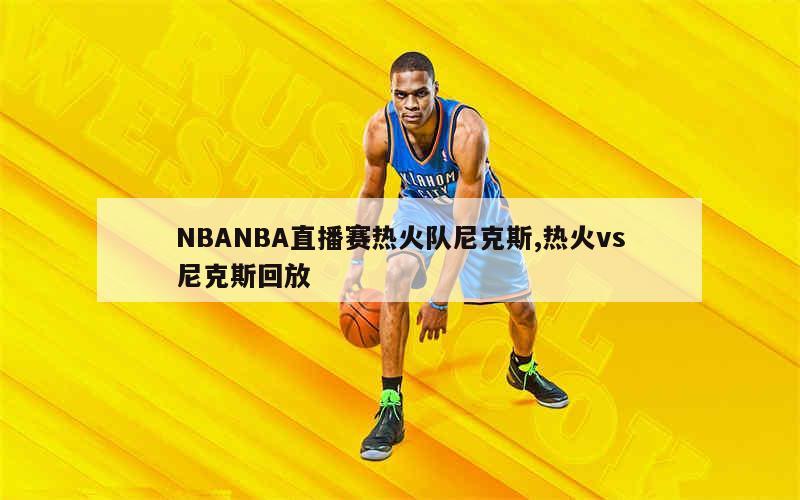 NBANBA直播赛热火队尼克斯,热火vs尼克斯回放