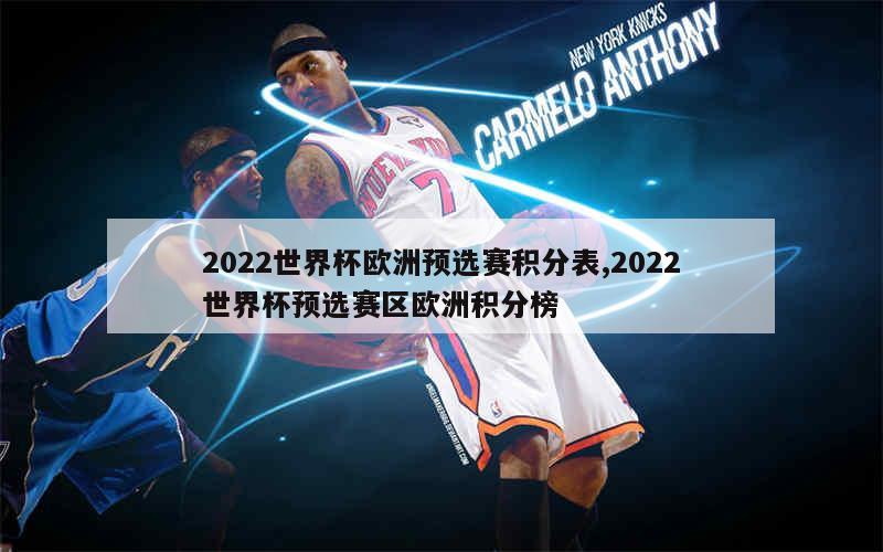 2022世界杯欧洲预选赛积分表,2022世界杯预选赛区欧洲积分榜