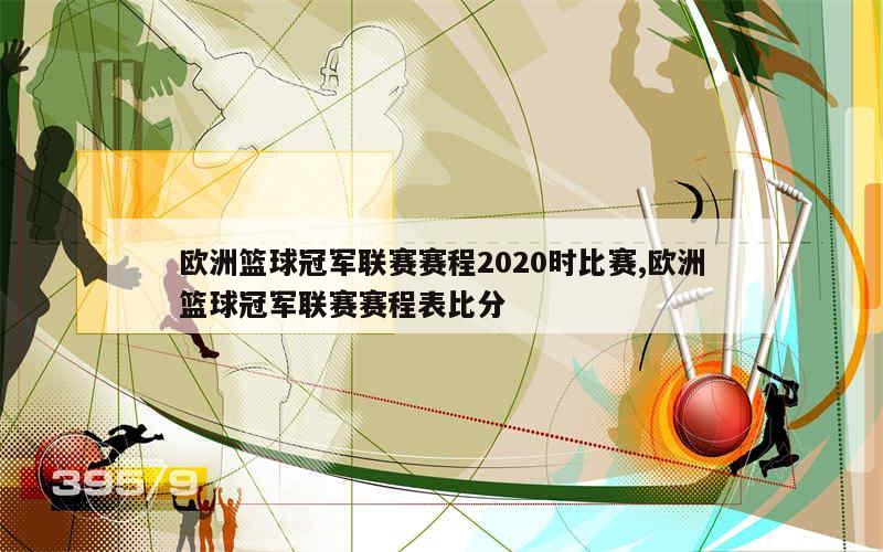 欧洲篮球冠军联赛赛程2020时比赛,欧洲篮球冠军联赛赛程表比分