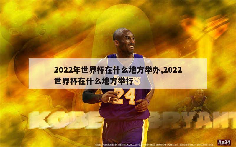 2022年世界杯在什么地方举办,2022世界杯在什么地方举行