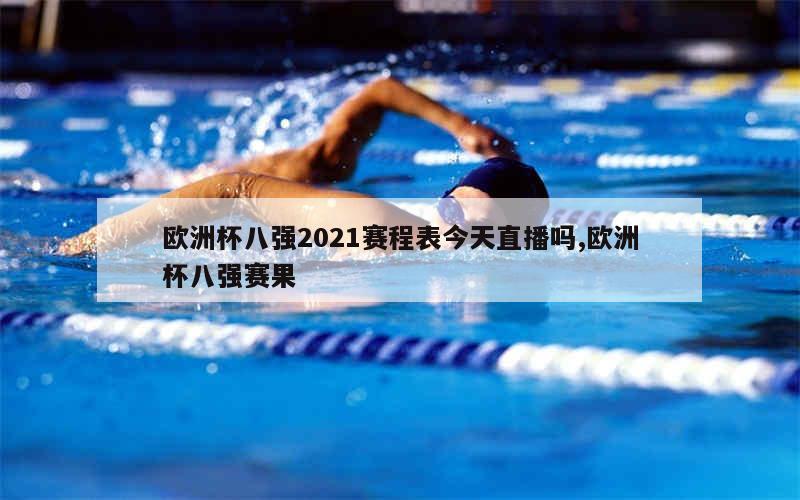 欧洲杯八强2021赛程表今天直播吗,欧洲杯八强赛果