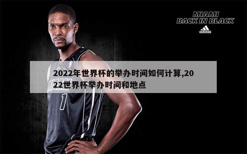 2022年世界杯的举办时间如何计算,2022世界杯举办时间和地点